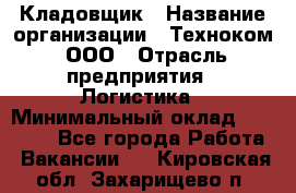 Кладовщик › Название организации ­ Техноком, ООО › Отрасль предприятия ­ Логистика › Минимальный оклад ­ 35 000 - Все города Работа » Вакансии   . Кировская обл.,Захарищево п.